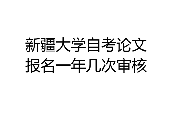 新疆大学自考论文报名一年几次审核