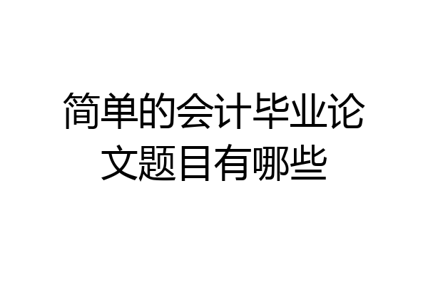 简单的会计毕业论文题目有哪些