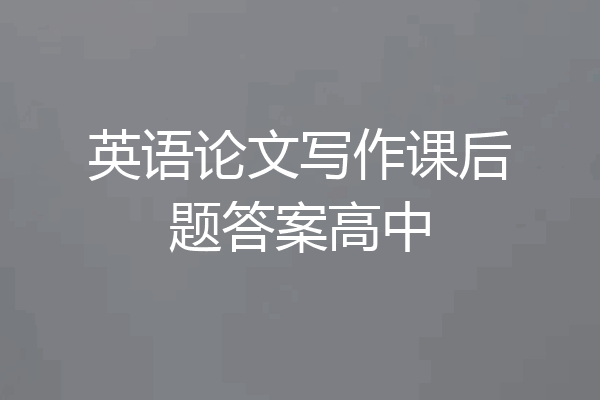 英语论文写作课后题答案高中