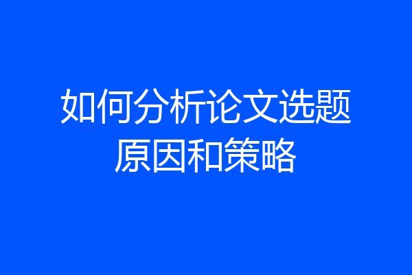 如何分析论文选题原因和策略