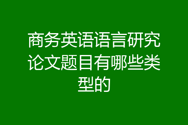 商务英语语言研究论文题目有哪些类型的