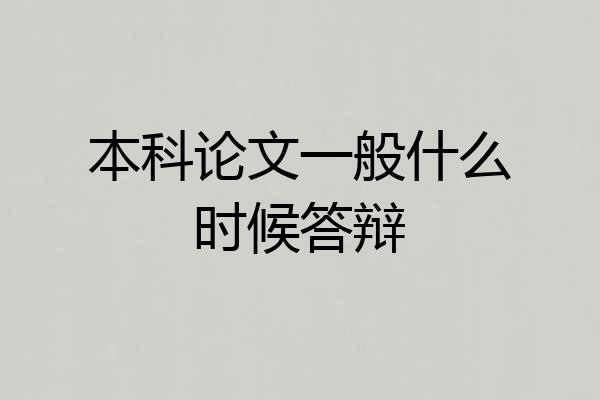 本科论文一般什么时候答辩