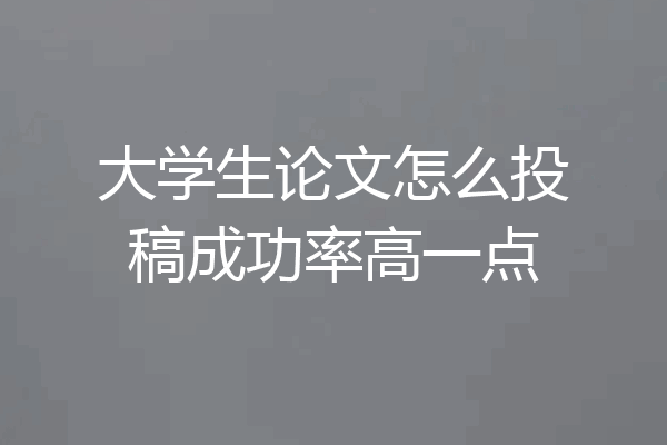 大学生论文怎么投稿成功率高一点