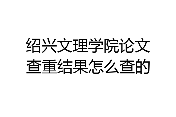 绍兴文理学院论文查重结果怎么查的