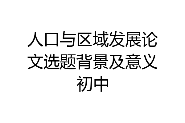 人口与区域发展论文选题背景及意义初中