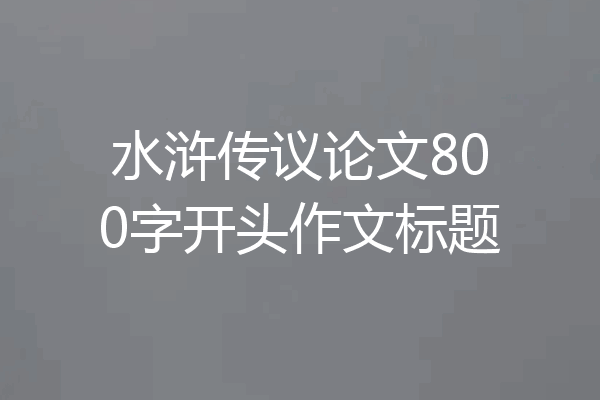 水浒传议论文800字开头作文标题