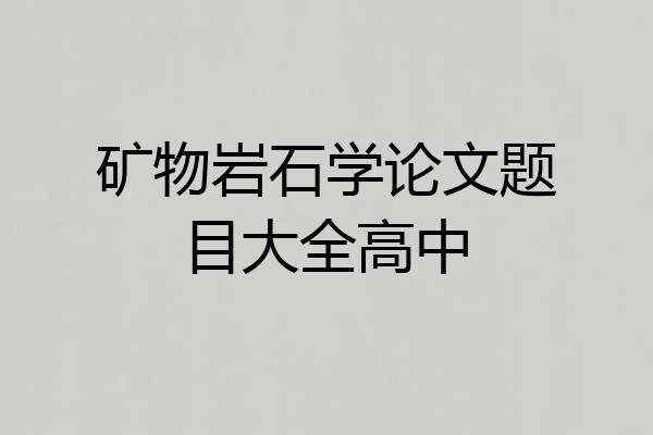 矿物岩石学论文题目大全高中