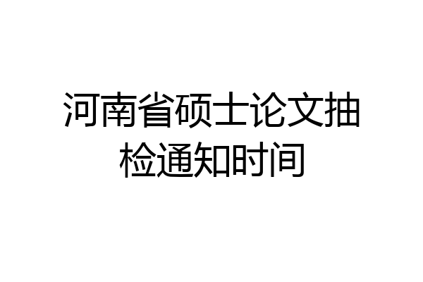 河南省硕士论文抽检通知时间