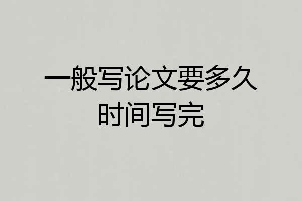 一般写论文要多久时间写完