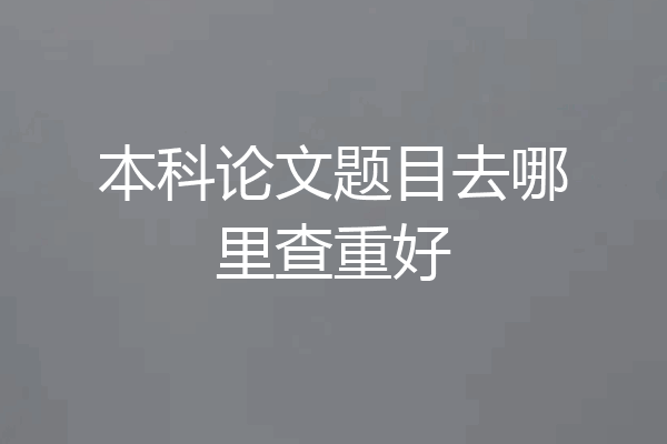 本科论文题目去哪里查重好
