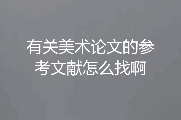 有关美术论文的参考文献怎么找啊