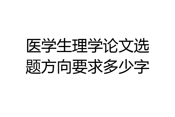 医学生理学论文选题方向要求多少字