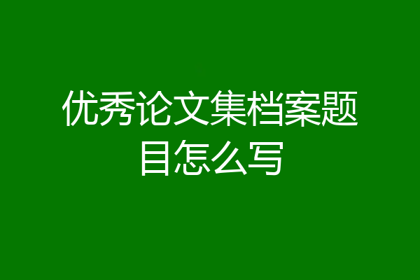优秀论文集档案题目怎么写
