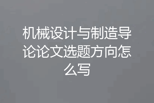 机械设计与制造导论论文选题方向怎么写