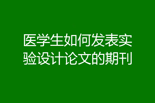 医学生如何发表实验设计论文的期刊