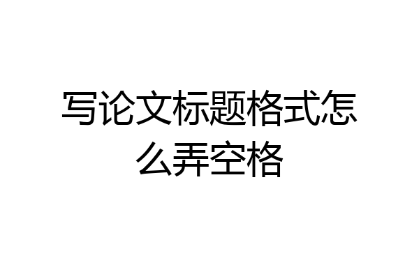 写论文标题格式怎么弄空格