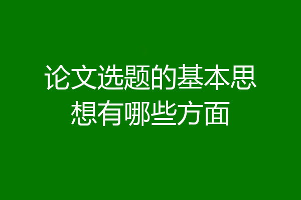 论文选题的基本思想有哪些方面