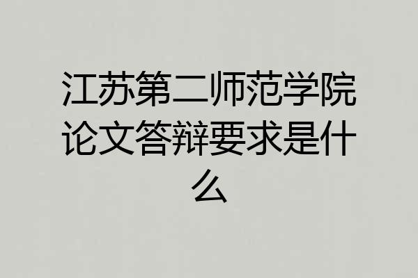 江苏第二师范学院论文答辩要求是什么