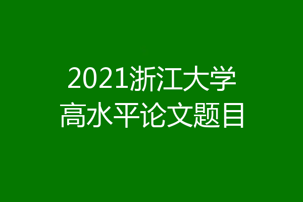 2021浙江大学高水平论文题目