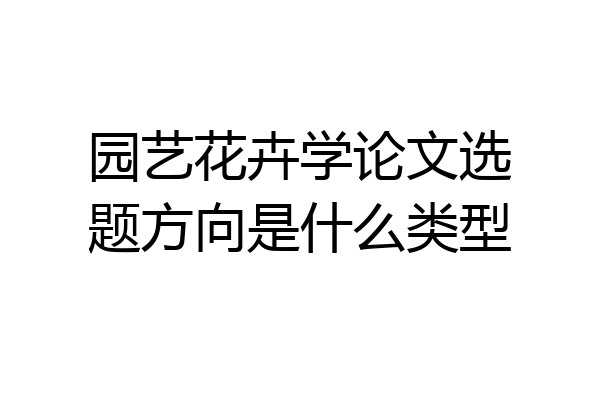 园艺花卉学论文选题方向是什么类型