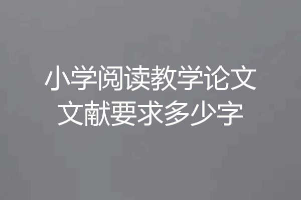 小学阅读教学论文文献要求多少字