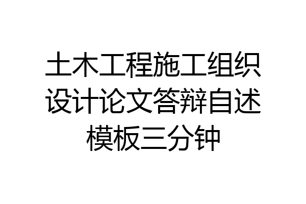 土木工程施工组织设计论文答辩自述模板三分钟