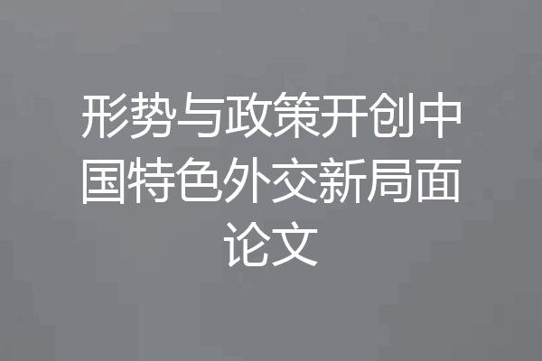 形势与政策开创中国特色外交新局面论文