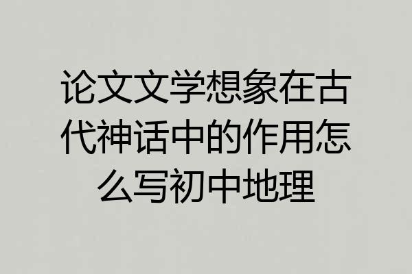论文文学想象在古代神话中的作用怎么写初中地理