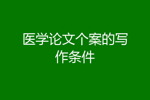 医学论文个案的写作条件