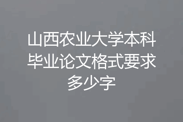 山西农业大学本科毕业论文格式要求多少字