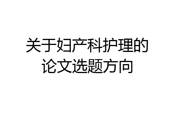 关于妇产科护理的论文选题方向