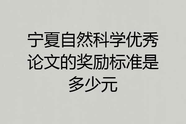 宁夏自然科学优秀论文的奖励标准是多少元