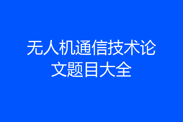 无人机通信技术论文题目大全