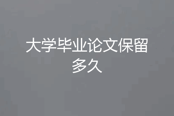 大学毕业论文保留多久