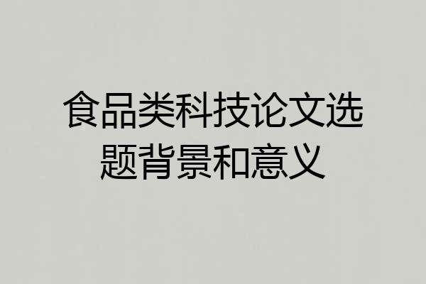 食品类科技论文选题背景和意义