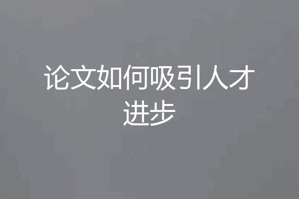 论文如何吸引人才进步
