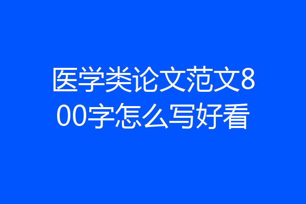 医学类论文范文800字怎么写好看