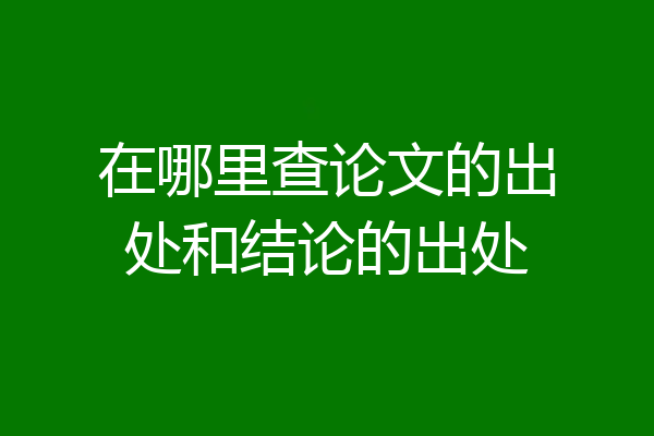 在哪里查论文的出处和结论的出处