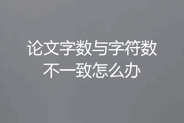 论文字数与字符数不一致怎么办