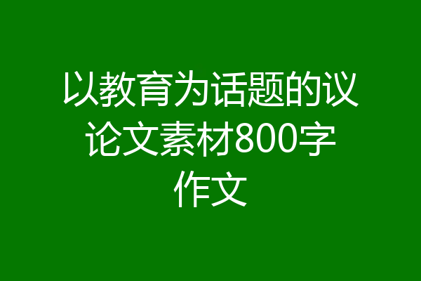 以教育为话题的议论文素材800字作文