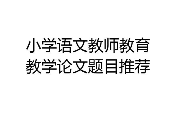 小学语文教师教育教学论文题目推荐