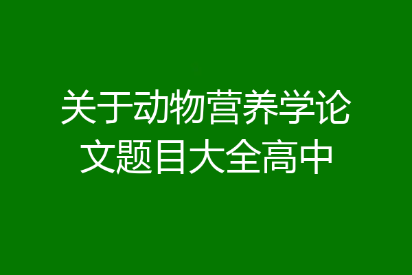 关于动物营养学论文题目大全高中