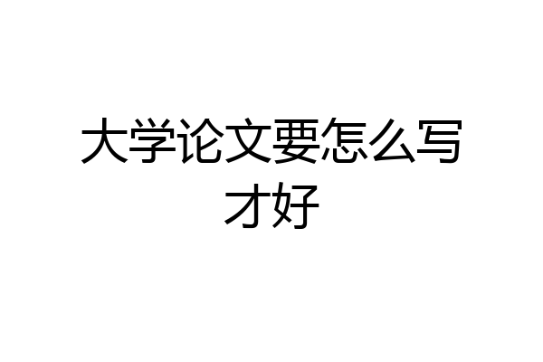 大学论文要怎么写才好
