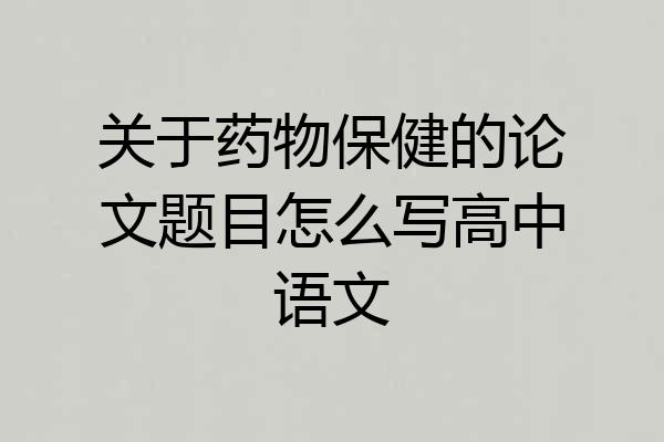 关于药物保健的论文题目怎么写高中语文