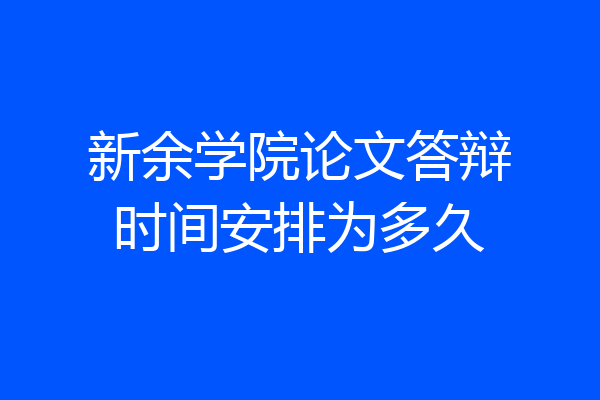 新余学院论文答辩时间安排为多久