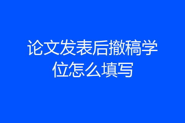 论文发表后撤稿学位怎么填写