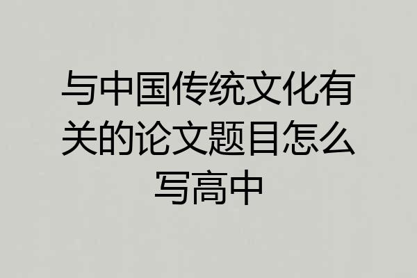 与中国传统文化有关的论文题目怎么写高中