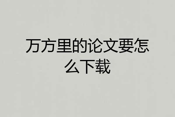 万方里的论文要怎么下载