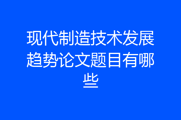现代制造技术发展趋势论文题目有哪些