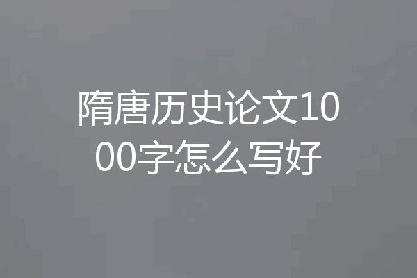 隋唐历史论文1000字怎么写好